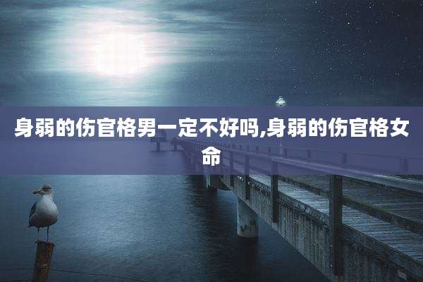 身弱的伤官格男一定不好吗,身弱的伤官格女命