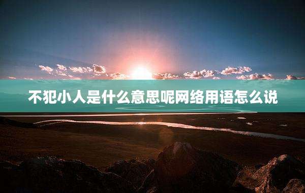 不犯小人是什么意思呢网络用语怎么说