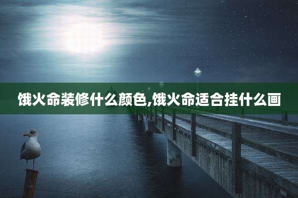 饿火命装修什么颜色,饿火命适合挂什么画