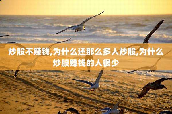 炒股不赚钱,为什么还那么多人炒股,为什么炒股赚钱的人很少