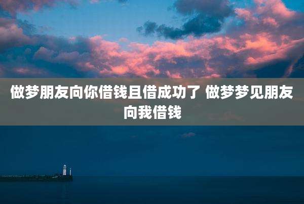 做梦朋友向你借钱且借成功了 做梦梦见朋友向我借钱