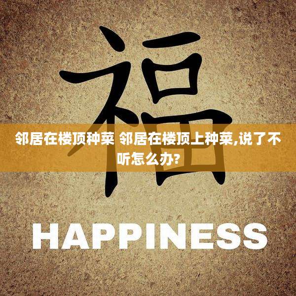 邻居在楼顶种菜 邻居在楼顶上种菜,说了不听怎么办?