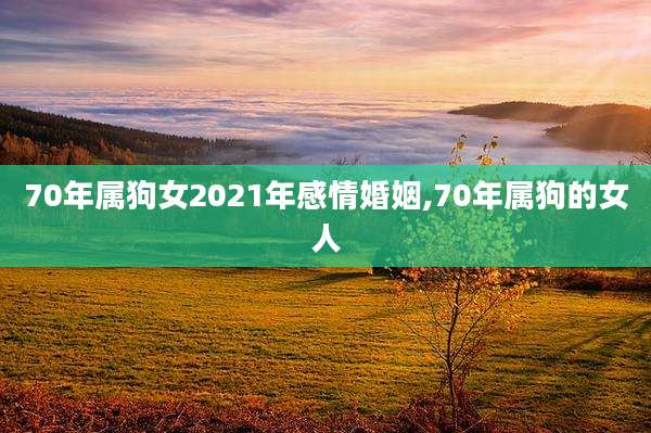 70年属狗女2021年感情婚姻,70年属狗的女人