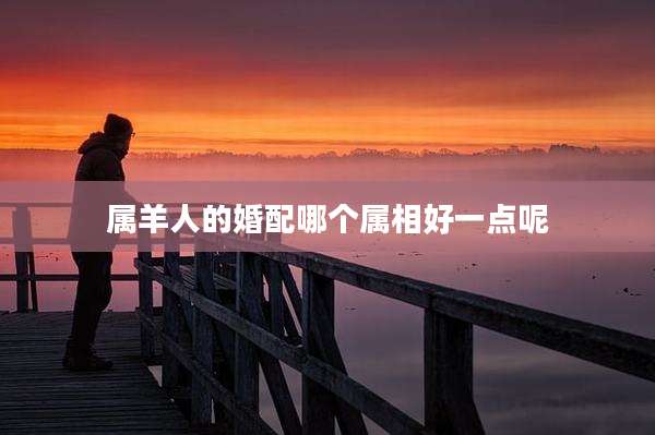 属羊人的婚配哪个属相好一点呢