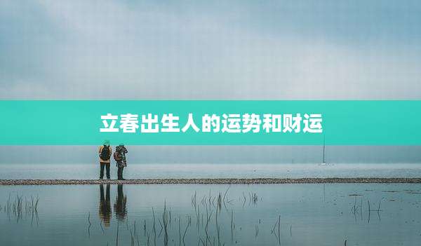 立春出生人的运势和财运