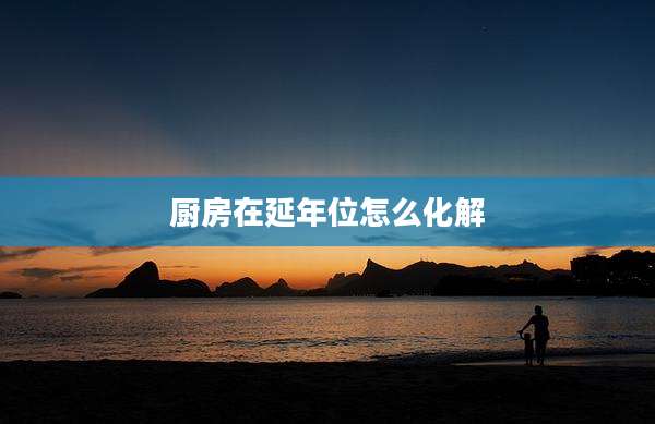 厨房在延年位怎么化解