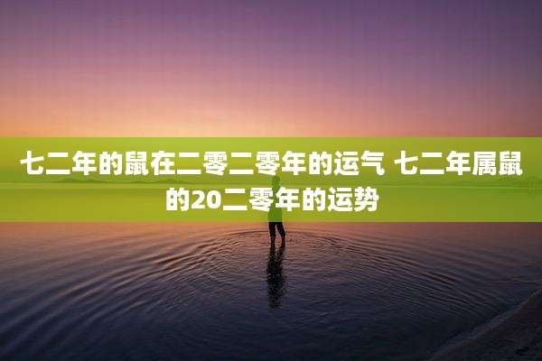 七二年的鼠在二零二零年的运气 七二年属鼠的20二零年的运势