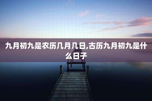 九月初九是农历几月几日,古历九月初九是什么日子