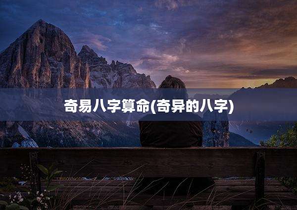 奇易八字算命(奇异的八字)
