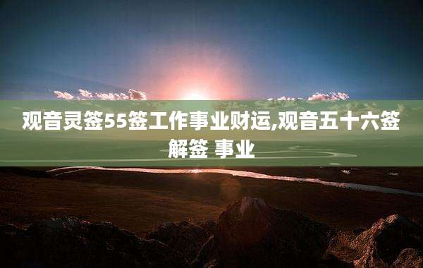 观音灵签55签工作事业财运,观音五十六签解签 事业