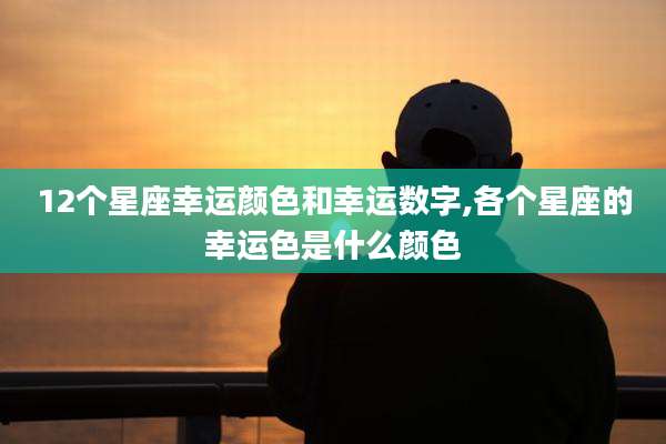12个星座幸运颜色和幸运数字,各个星座的幸运色是什么颜色