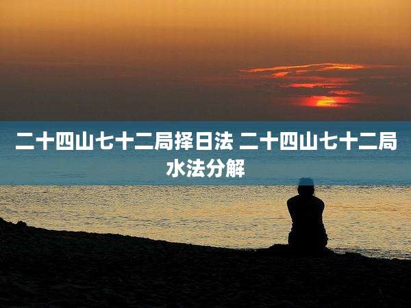 二十四山七十二局择日法 二十四山七十二局水法分解