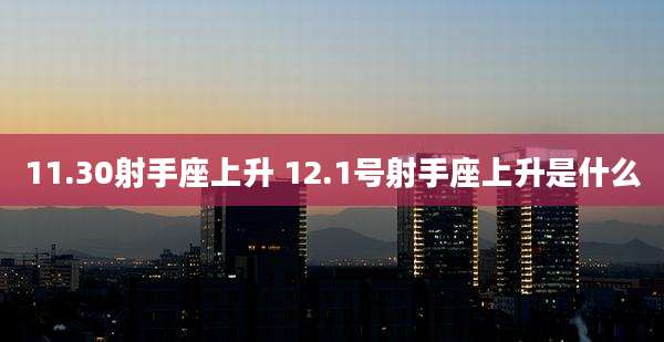 11.30射手座上升 12.1号射手座上升是什么