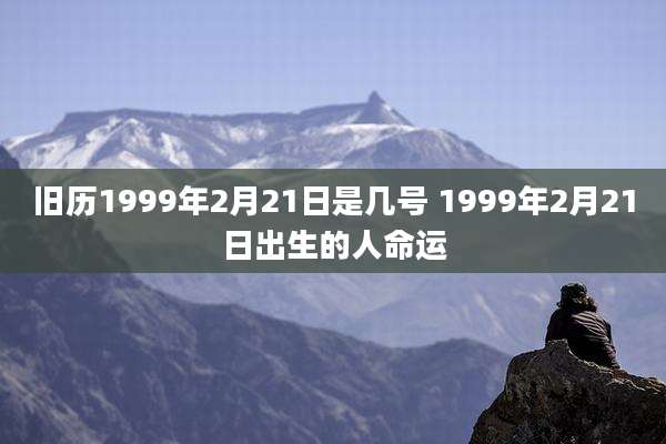 旧历1999年2月21日是几号 1999年2月21日出生的人命运