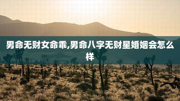 男命无财女命乖,男命八字无财星婚姻会怎么样
