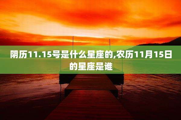 阴历11.15号是什么星座的,农历11月15日的星座是谁