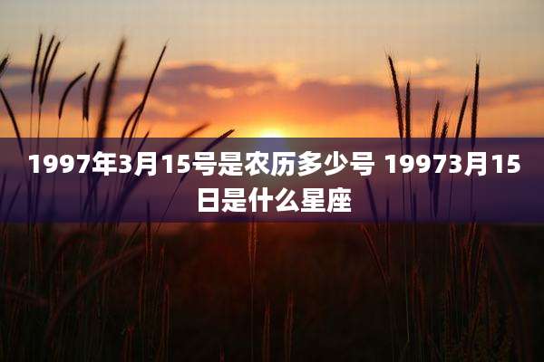 1997年3月15号是农历多少号 19973月15日是什么星座