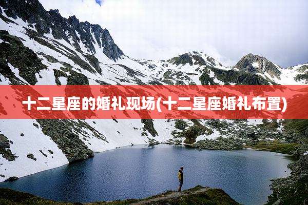 十二星座的婚礼现场(十二星座婚礼布置)