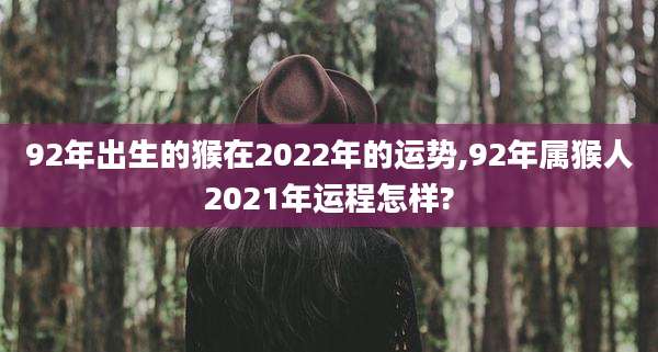 92年出生的猴在2022年的运势,92年属猴人2021年运程怎样?