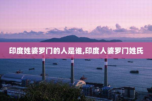 印度姓婆罗门的人是谁,印度人婆罗门姓氏