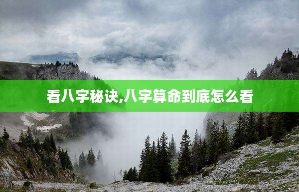 看八字秘诀,八字算命到底怎么看