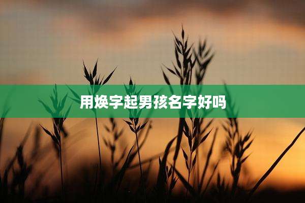 用焕字起男孩名字好吗