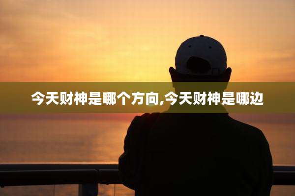 今天财神是哪个方向,今天财神是哪边