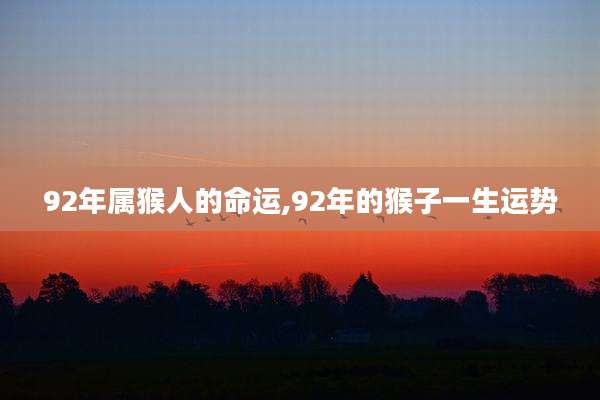 92年属猴人的命运,92年的猴子一生运势