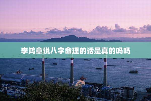 李鸿章说八字命理的话是真的吗吗