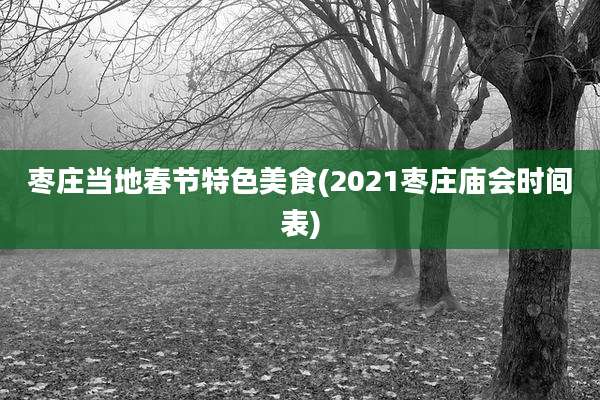 枣庄当地春节特色美食(2021枣庄庙会时间表)
