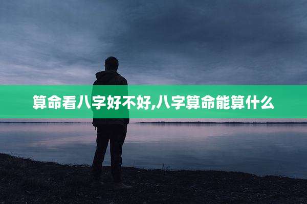算命看八字好不好,八字算命能算什么