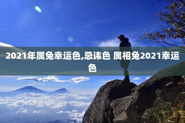 2021年属兔幸运色,忌讳色 属相兔2021幸运色