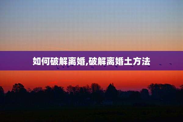 如何破解离婚,破解离婚土方法