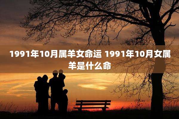 1991年10月属羊女命运 1991年10月女属羊是什么命