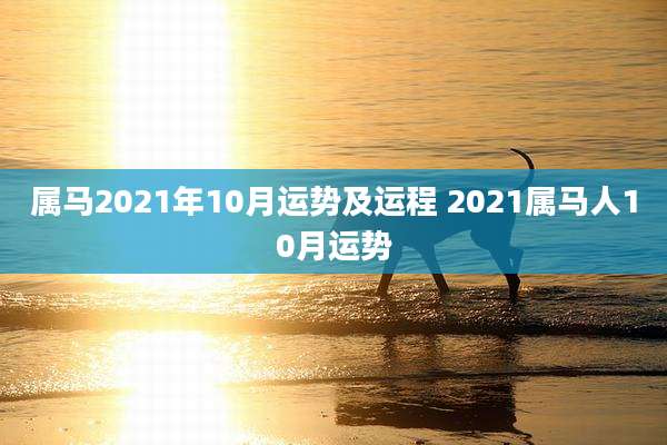 属马2021年10月运势及运程 2021属马人10月运势