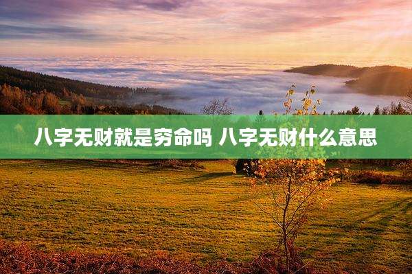 八字无财就是穷命吗 八字无财什么意思