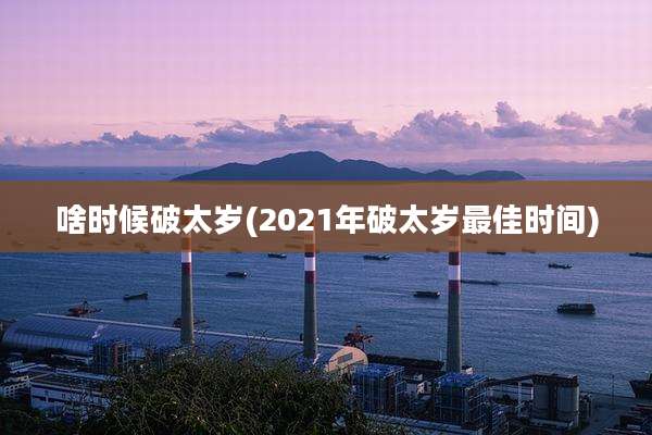 啥时候破太岁(2021年破太岁最佳时间)
