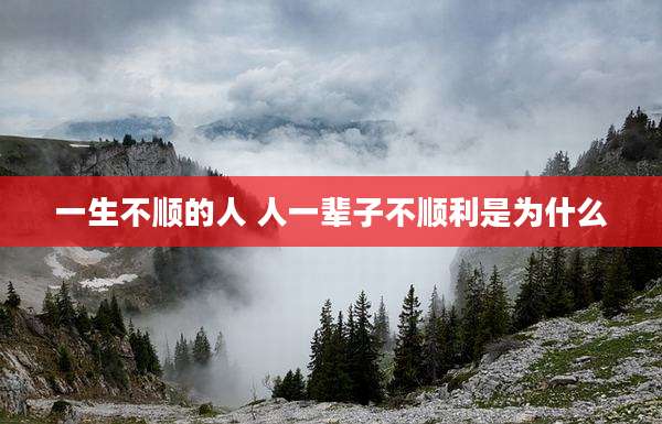 一生不顺的人 人一辈子不顺利是为什么