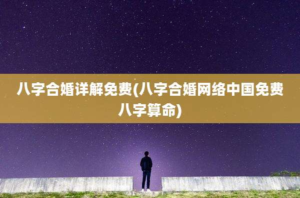八字合婚详解免费(八字合婚网络中国免费八字算命)