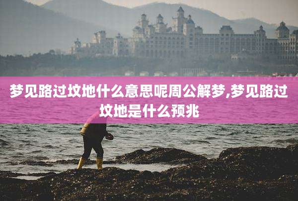 梦见路过坟地什么意思呢周公解梦,梦见路过坟地是什么预兆