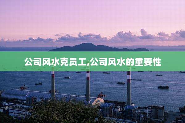 公司风水克员工,公司风水的重要性