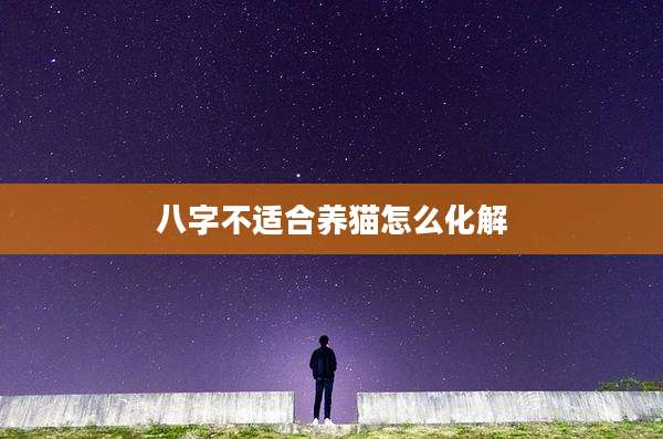 八字不适合养猫怎么化解