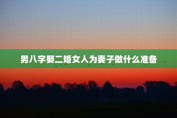男八字娶二婚女人为妻子做什么准备