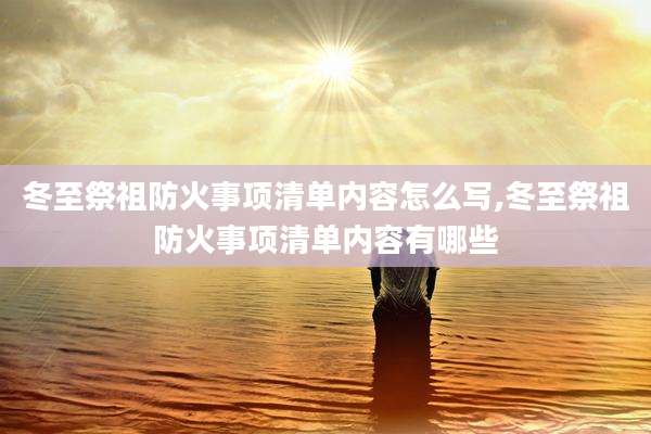 冬至祭祖防火事项清单内容怎么写,冬至祭祖防火事项清单内容有哪些
