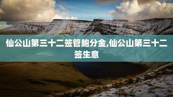 仙公山第三十二签管鲍分金,仙公山第三十二签生意