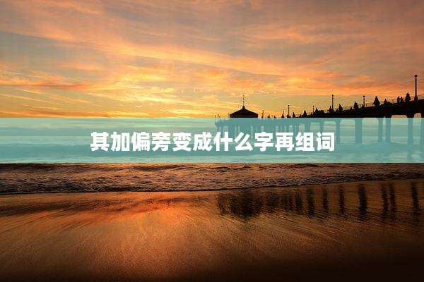 其加偏旁变成什么字再组词