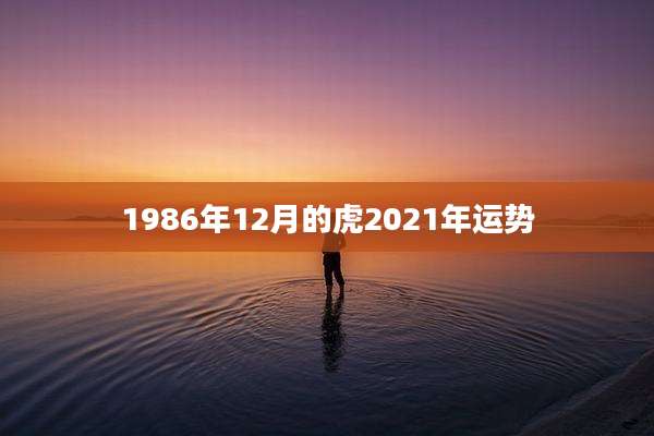 1986年12月的虎2021年运势