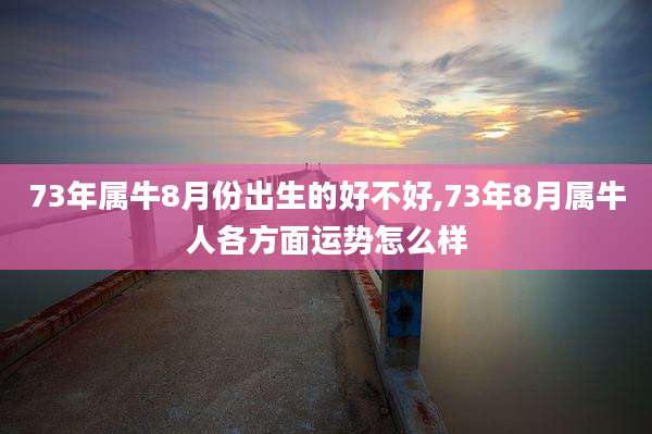 73年属牛8月份出生的好不好,73年8月属牛人各方面运势怎么样