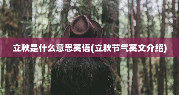 立秋是什么意思英语(立秋节气英文介绍)