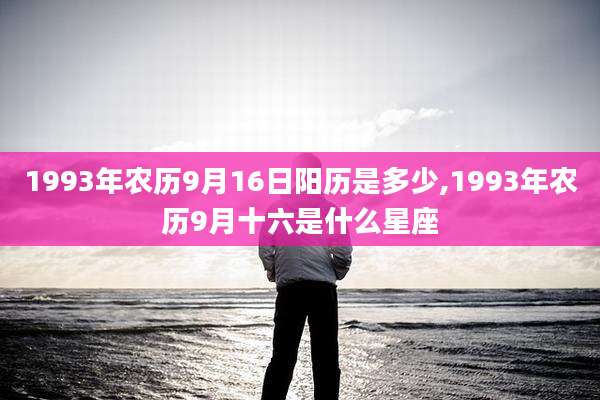 1993年农历9月16日阳历是多少,1993年农历9月十六是什么星座
